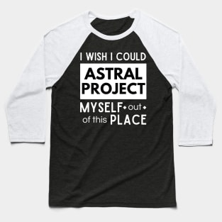 I wish I could Astral Project out of this place Baseball T-Shirt